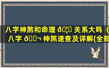 八字神煞和命理 🦅 关系大吗（八字 🐬 神煞速查及详解(全部)）